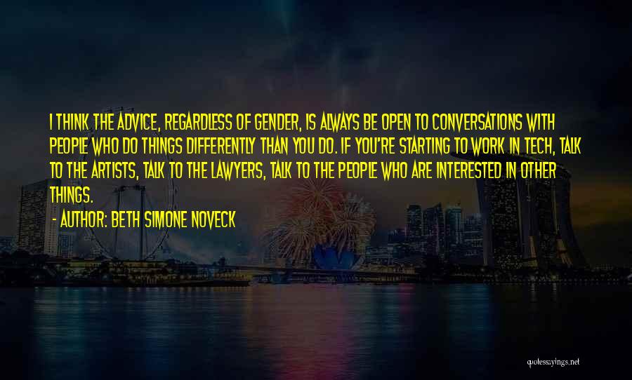 Beth Simone Noveck Quotes: I Think The Advice, Regardless Of Gender, Is Always Be Open To Conversations With People Who Do Things Differently Than