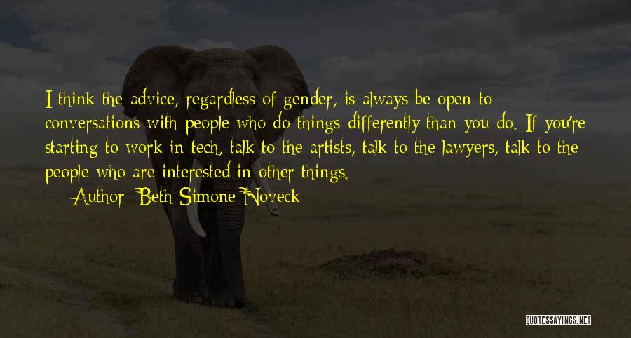 Beth Simone Noveck Quotes: I Think The Advice, Regardless Of Gender, Is Always Be Open To Conversations With People Who Do Things Differently Than