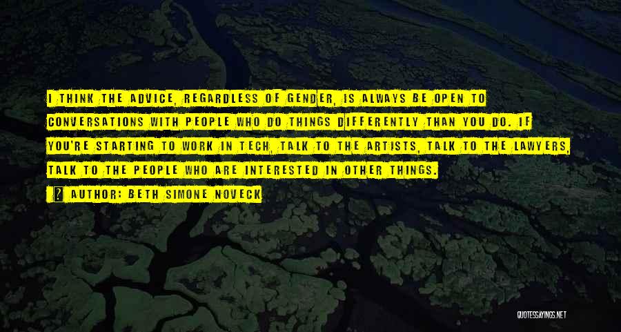 Beth Simone Noveck Quotes: I Think The Advice, Regardless Of Gender, Is Always Be Open To Conversations With People Who Do Things Differently Than