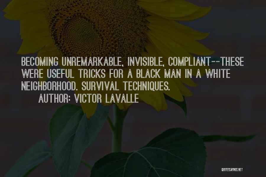 Victor LaValle Quotes: Becoming Unremarkable, Invisible, Compliant--these Were Useful Tricks For A Black Man In A White Neighborhood. Survival Techniques.