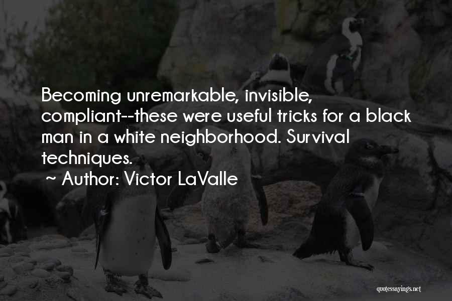 Victor LaValle Quotes: Becoming Unremarkable, Invisible, Compliant--these Were Useful Tricks For A Black Man In A White Neighborhood. Survival Techniques.