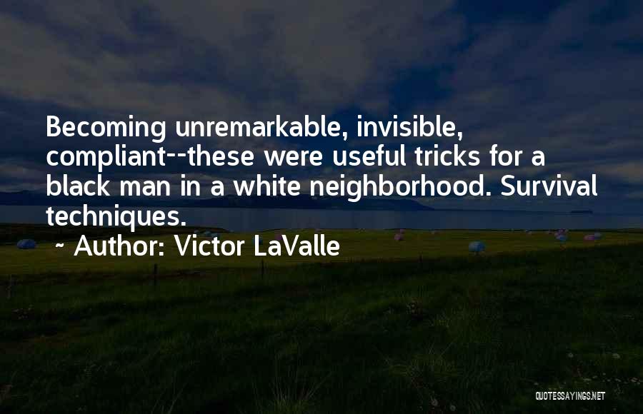 Victor LaValle Quotes: Becoming Unremarkable, Invisible, Compliant--these Were Useful Tricks For A Black Man In A White Neighborhood. Survival Techniques.