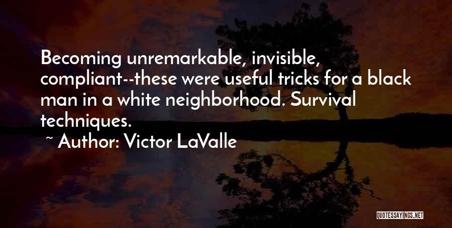 Victor LaValle Quotes: Becoming Unremarkable, Invisible, Compliant--these Were Useful Tricks For A Black Man In A White Neighborhood. Survival Techniques.