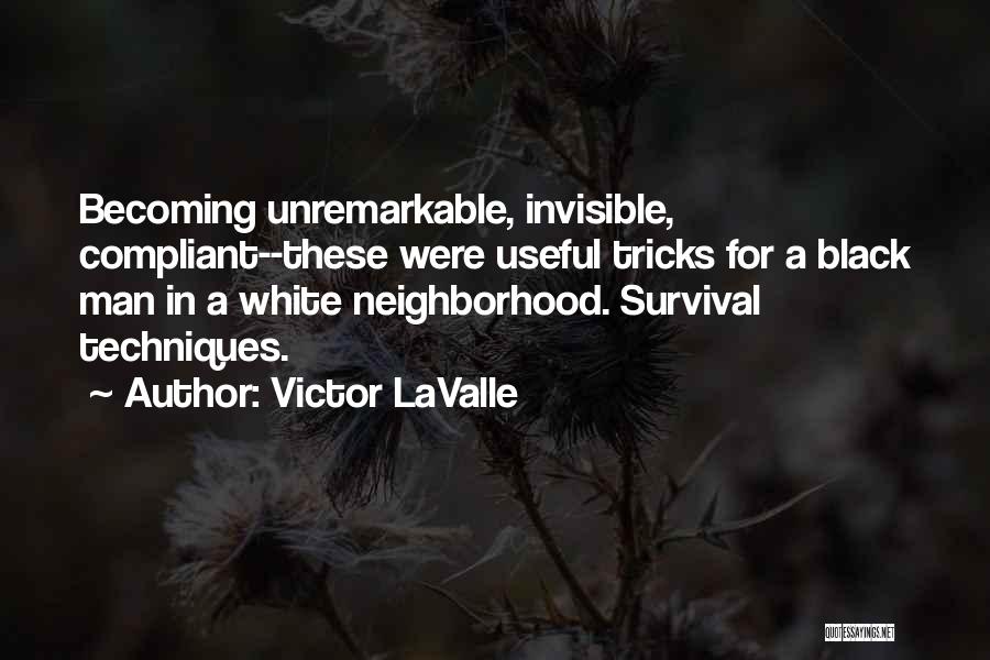 Victor LaValle Quotes: Becoming Unremarkable, Invisible, Compliant--these Were Useful Tricks For A Black Man In A White Neighborhood. Survival Techniques.