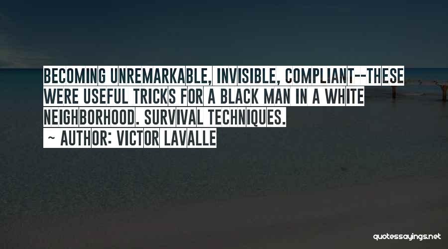 Victor LaValle Quotes: Becoming Unremarkable, Invisible, Compliant--these Were Useful Tricks For A Black Man In A White Neighborhood. Survival Techniques.