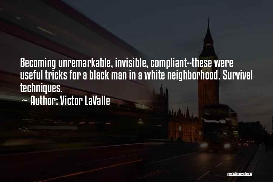 Victor LaValle Quotes: Becoming Unremarkable, Invisible, Compliant--these Were Useful Tricks For A Black Man In A White Neighborhood. Survival Techniques.