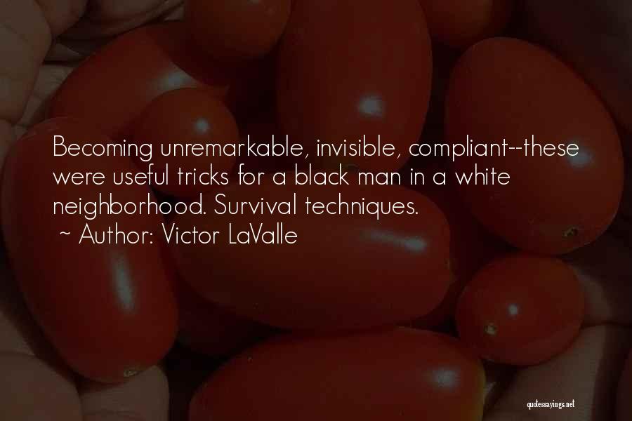 Victor LaValle Quotes: Becoming Unremarkable, Invisible, Compliant--these Were Useful Tricks For A Black Man In A White Neighborhood. Survival Techniques.