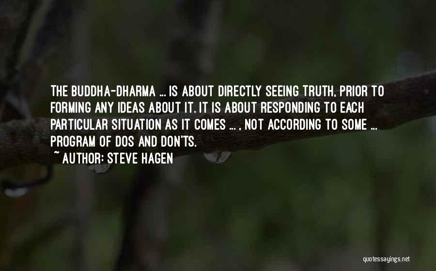 Steve Hagen Quotes: The Buddha-dharma ... Is About Directly Seeing Truth, Prior To Forming Any Ideas About It. It Is About Responding To