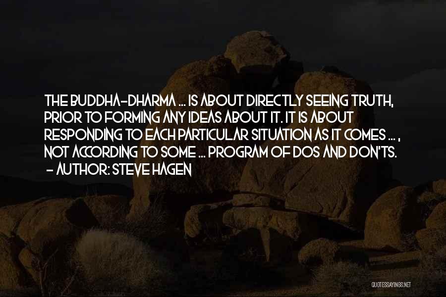 Steve Hagen Quotes: The Buddha-dharma ... Is About Directly Seeing Truth, Prior To Forming Any Ideas About It. It Is About Responding To