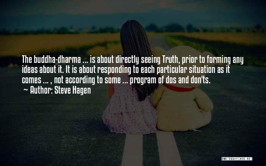 Steve Hagen Quotes: The Buddha-dharma ... Is About Directly Seeing Truth, Prior To Forming Any Ideas About It. It Is About Responding To