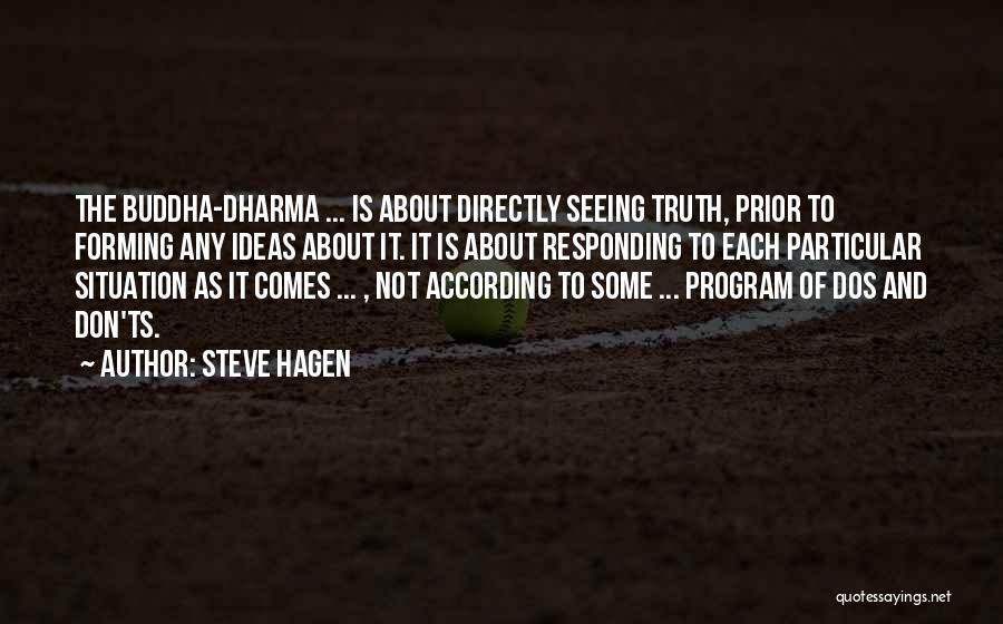 Steve Hagen Quotes: The Buddha-dharma ... Is About Directly Seeing Truth, Prior To Forming Any Ideas About It. It Is About Responding To