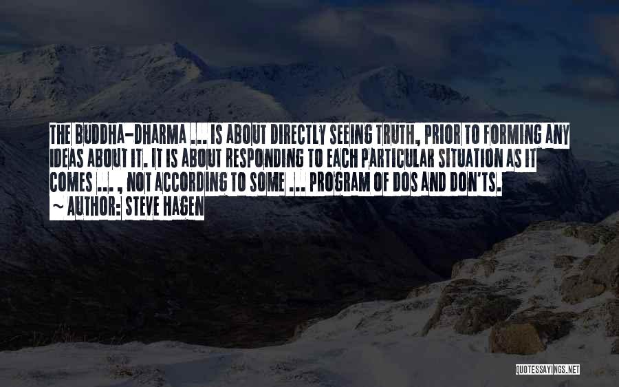 Steve Hagen Quotes: The Buddha-dharma ... Is About Directly Seeing Truth, Prior To Forming Any Ideas About It. It Is About Responding To