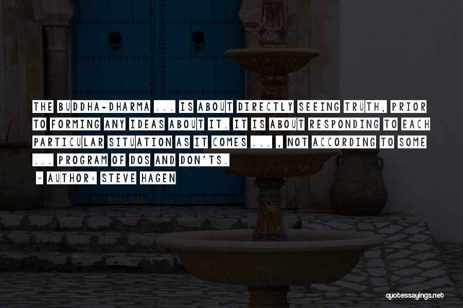 Steve Hagen Quotes: The Buddha-dharma ... Is About Directly Seeing Truth, Prior To Forming Any Ideas About It. It Is About Responding To