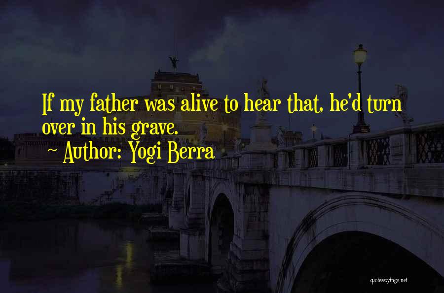 Yogi Berra Quotes: If My Father Was Alive To Hear That, He'd Turn Over In His Grave.