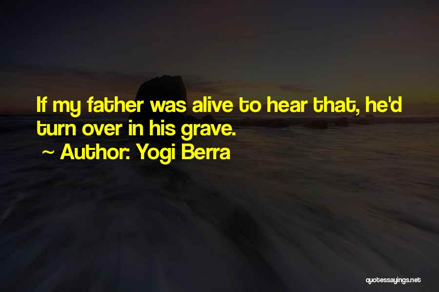 Yogi Berra Quotes: If My Father Was Alive To Hear That, He'd Turn Over In His Grave.