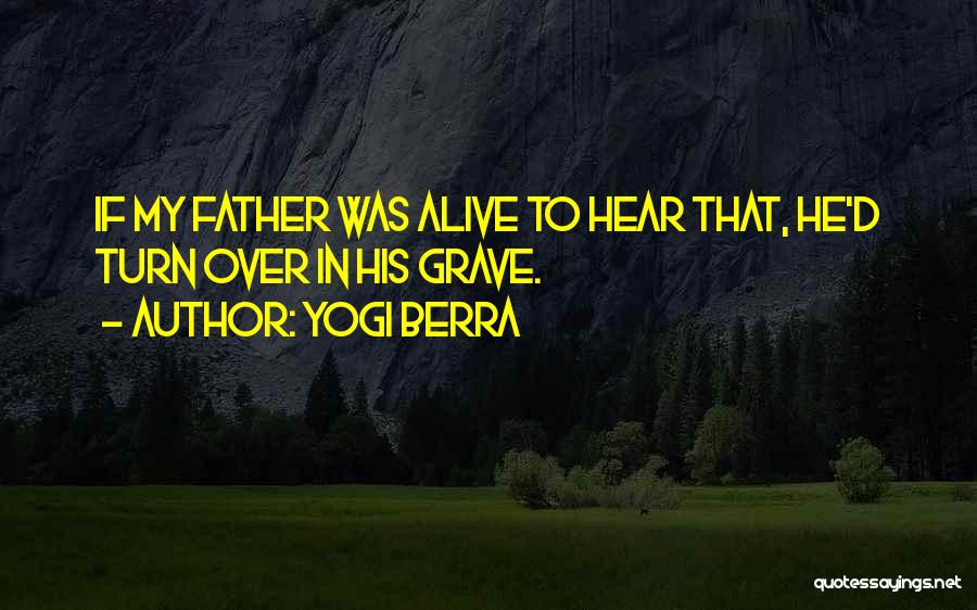 Yogi Berra Quotes: If My Father Was Alive To Hear That, He'd Turn Over In His Grave.