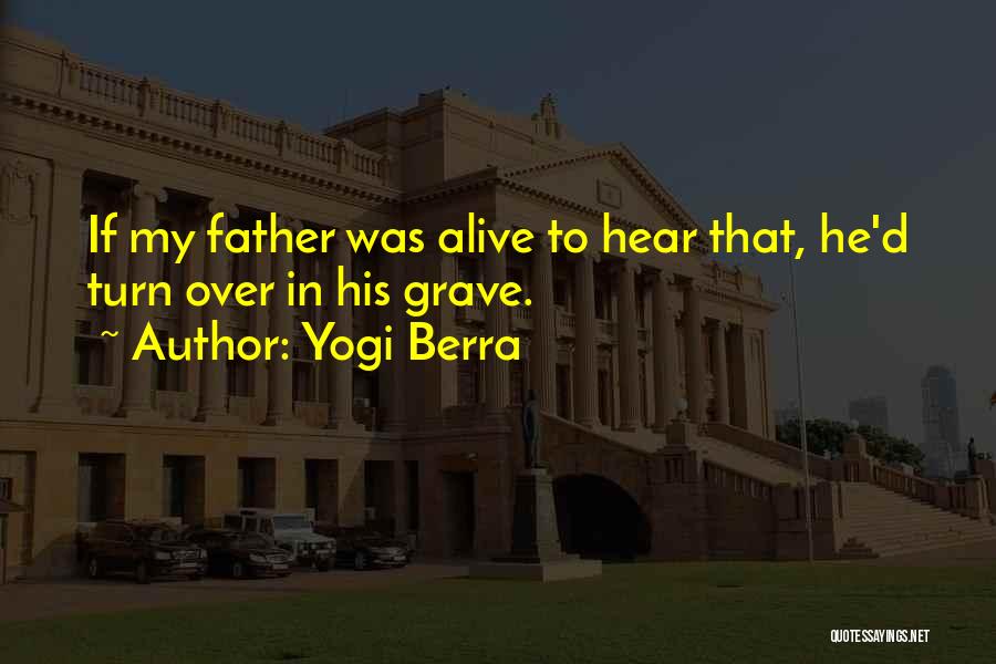 Yogi Berra Quotes: If My Father Was Alive To Hear That, He'd Turn Over In His Grave.