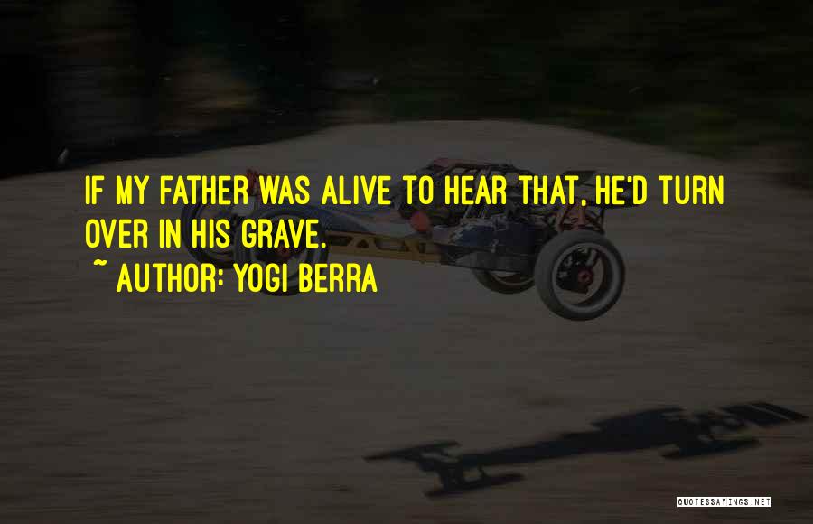 Yogi Berra Quotes: If My Father Was Alive To Hear That, He'd Turn Over In His Grave.