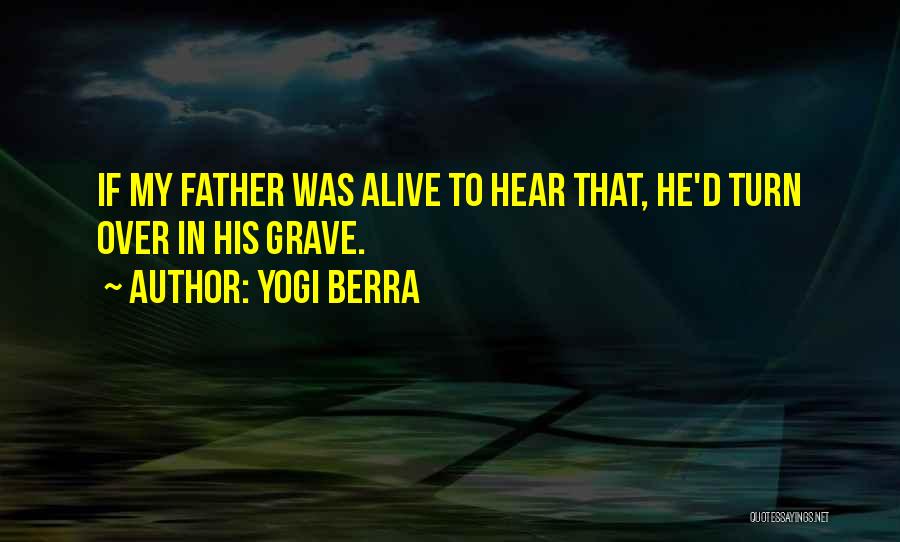 Yogi Berra Quotes: If My Father Was Alive To Hear That, He'd Turn Over In His Grave.