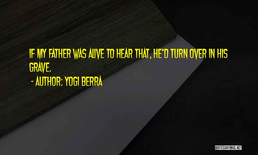 Yogi Berra Quotes: If My Father Was Alive To Hear That, He'd Turn Over In His Grave.