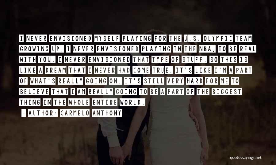 Carmelo Anthony Quotes: I Never Envisioned Myself Playing For The U.s. Olympic Team Growing Up, I Never Envisioned Playing In The Nba, To