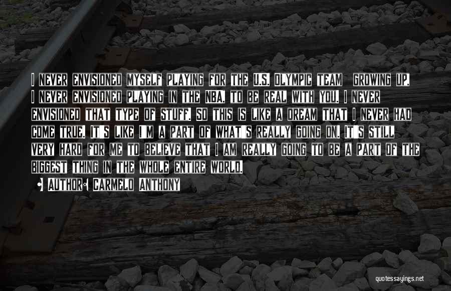 Carmelo Anthony Quotes: I Never Envisioned Myself Playing For The U.s. Olympic Team Growing Up, I Never Envisioned Playing In The Nba, To