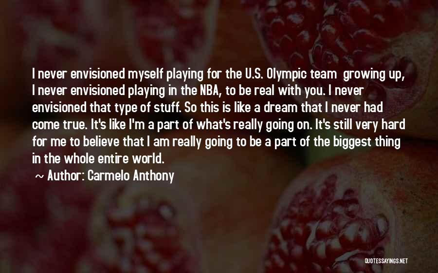 Carmelo Anthony Quotes: I Never Envisioned Myself Playing For The U.s. Olympic Team Growing Up, I Never Envisioned Playing In The Nba, To