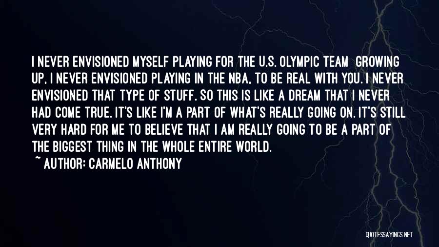 Carmelo Anthony Quotes: I Never Envisioned Myself Playing For The U.s. Olympic Team Growing Up, I Never Envisioned Playing In The Nba, To