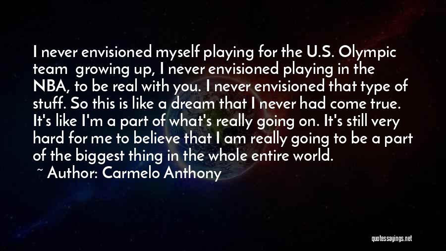 Carmelo Anthony Quotes: I Never Envisioned Myself Playing For The U.s. Olympic Team Growing Up, I Never Envisioned Playing In The Nba, To