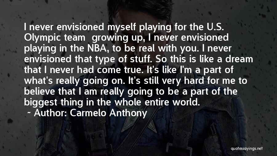 Carmelo Anthony Quotes: I Never Envisioned Myself Playing For The U.s. Olympic Team Growing Up, I Never Envisioned Playing In The Nba, To