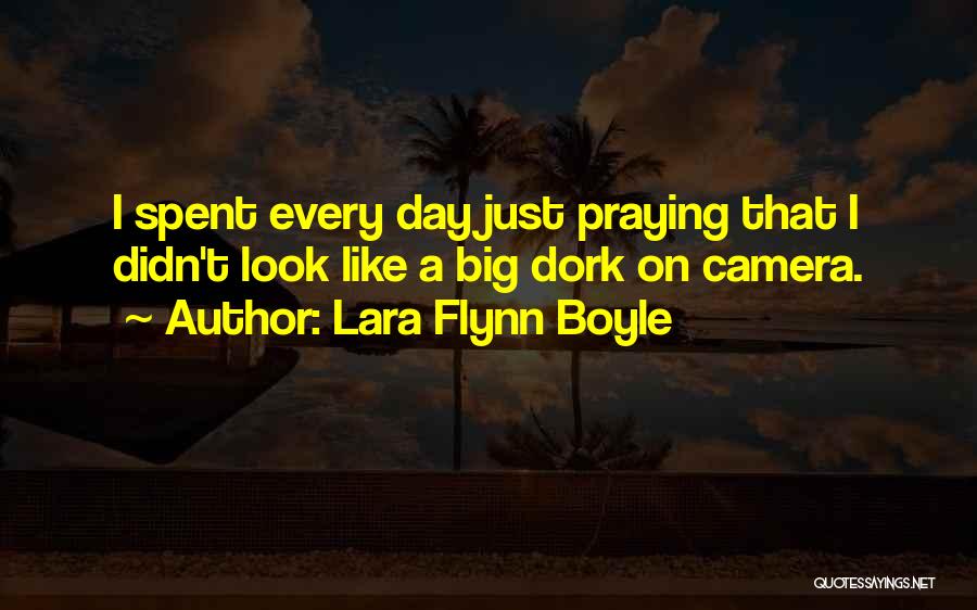 Lara Flynn Boyle Quotes: I Spent Every Day Just Praying That I Didn't Look Like A Big Dork On Camera.