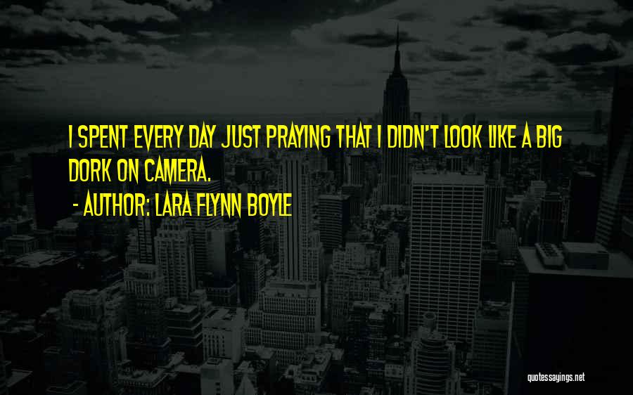 Lara Flynn Boyle Quotes: I Spent Every Day Just Praying That I Didn't Look Like A Big Dork On Camera.