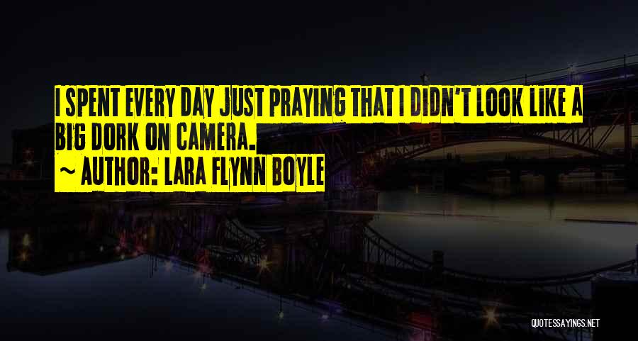 Lara Flynn Boyle Quotes: I Spent Every Day Just Praying That I Didn't Look Like A Big Dork On Camera.