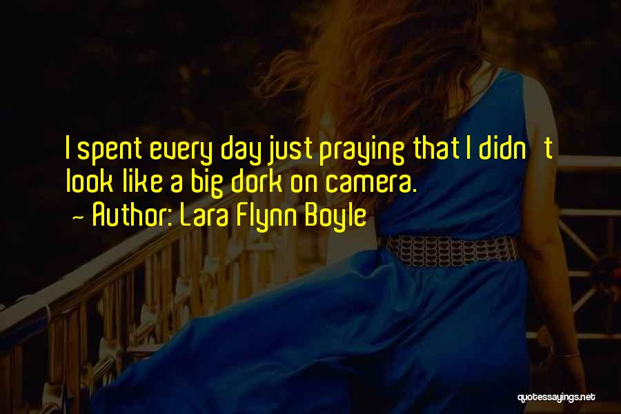 Lara Flynn Boyle Quotes: I Spent Every Day Just Praying That I Didn't Look Like A Big Dork On Camera.