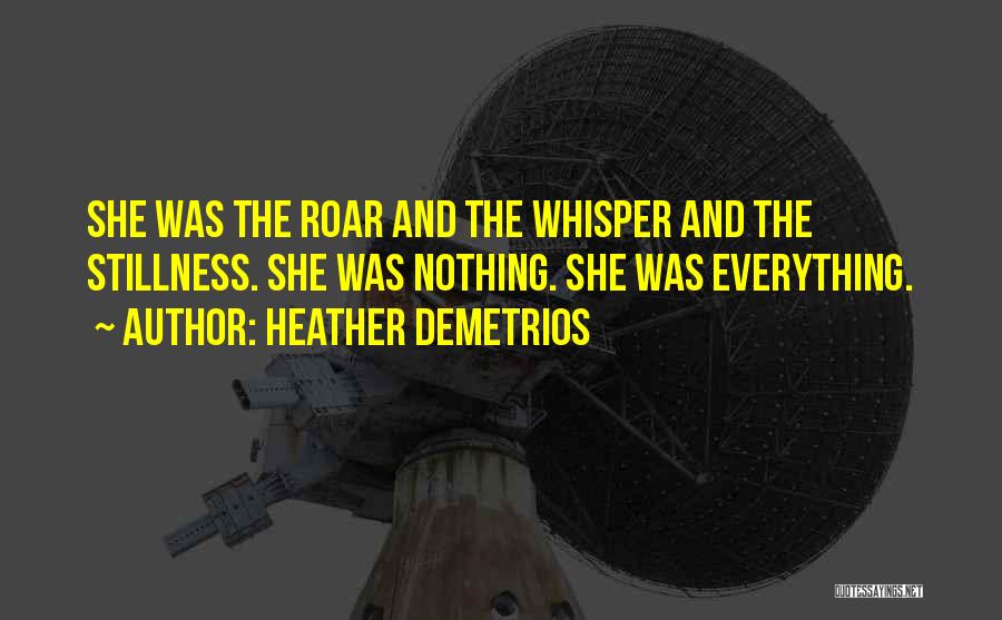Heather Demetrios Quotes: She Was The Roar And The Whisper And The Stillness. She Was Nothing. She Was Everything.