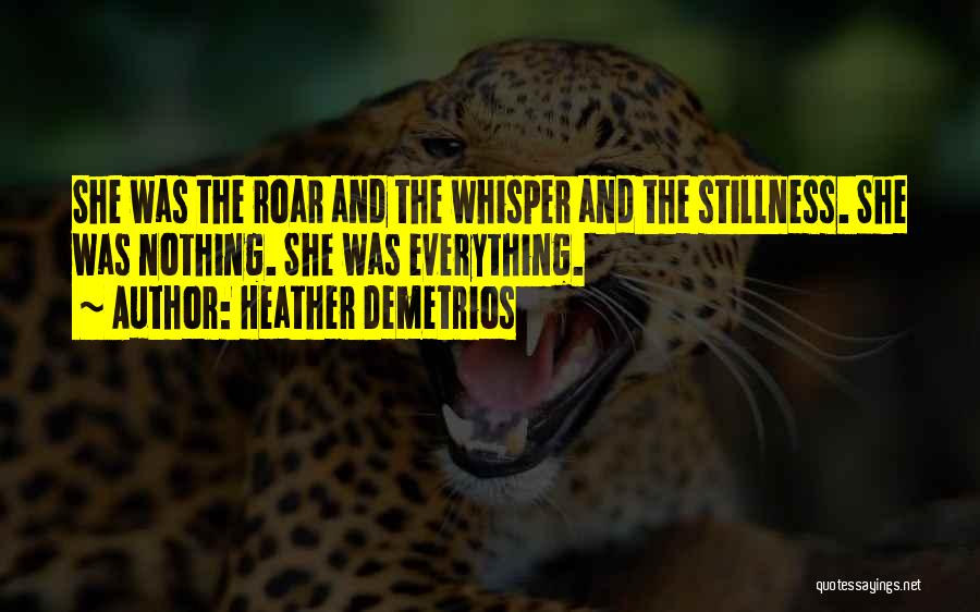 Heather Demetrios Quotes: She Was The Roar And The Whisper And The Stillness. She Was Nothing. She Was Everything.