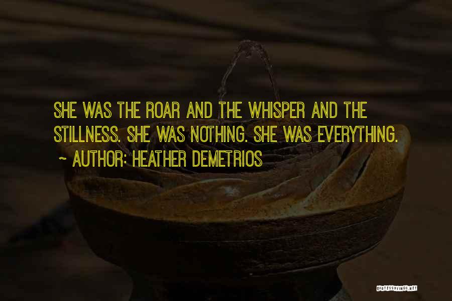 Heather Demetrios Quotes: She Was The Roar And The Whisper And The Stillness. She Was Nothing. She Was Everything.