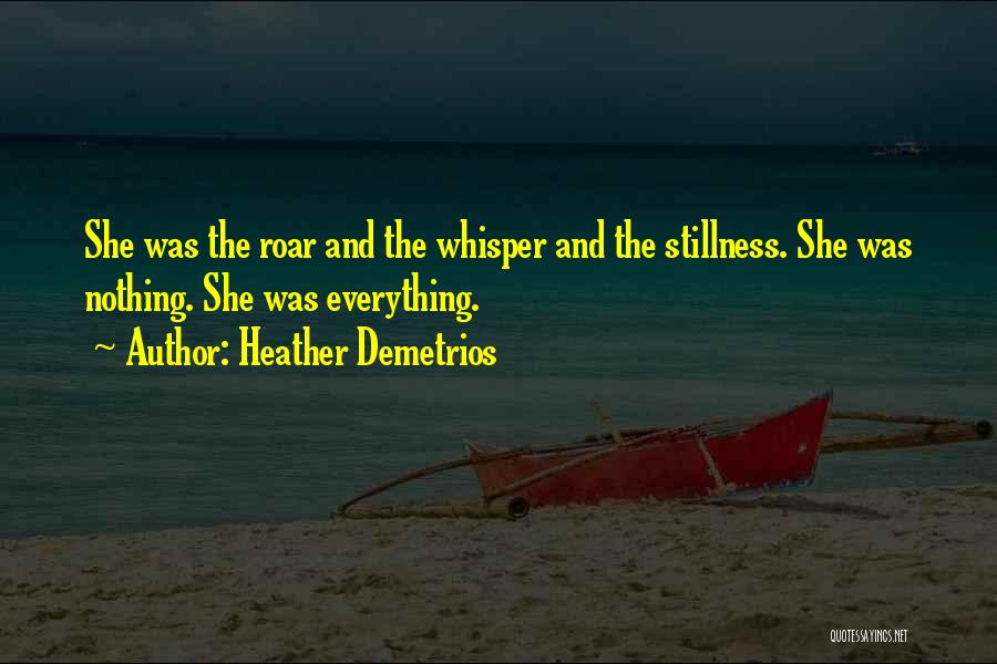 Heather Demetrios Quotes: She Was The Roar And The Whisper And The Stillness. She Was Nothing. She Was Everything.
