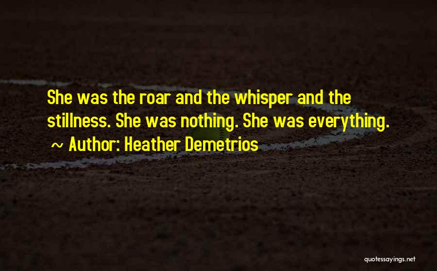 Heather Demetrios Quotes: She Was The Roar And The Whisper And The Stillness. She Was Nothing. She Was Everything.