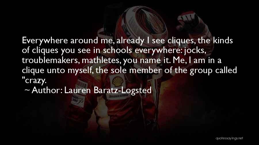 Lauren Baratz-Logsted Quotes: Everywhere Around Me, Already I See Cliques, The Kinds Of Cliques You See In Schools Everywhere: Jocks, Troublemakers, Mathletes, You