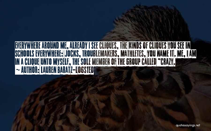 Lauren Baratz-Logsted Quotes: Everywhere Around Me, Already I See Cliques, The Kinds Of Cliques You See In Schools Everywhere: Jocks, Troublemakers, Mathletes, You