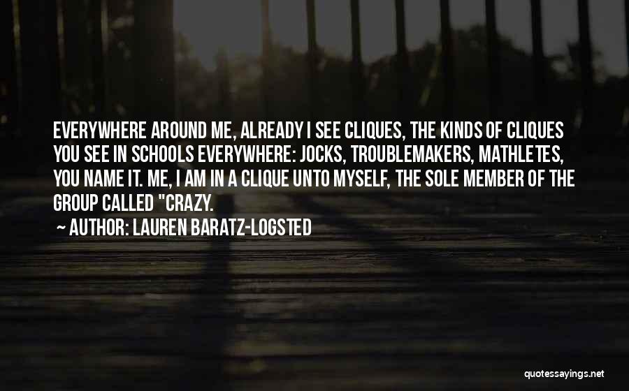 Lauren Baratz-Logsted Quotes: Everywhere Around Me, Already I See Cliques, The Kinds Of Cliques You See In Schools Everywhere: Jocks, Troublemakers, Mathletes, You