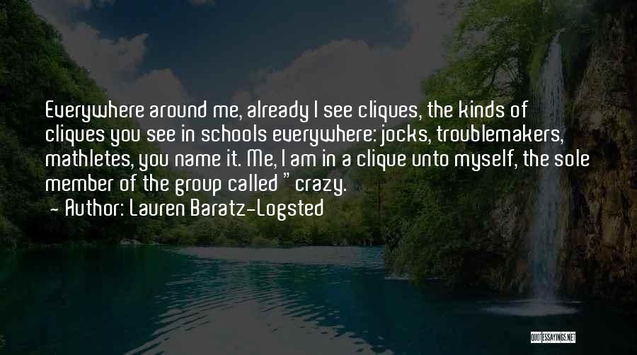 Lauren Baratz-Logsted Quotes: Everywhere Around Me, Already I See Cliques, The Kinds Of Cliques You See In Schools Everywhere: Jocks, Troublemakers, Mathletes, You