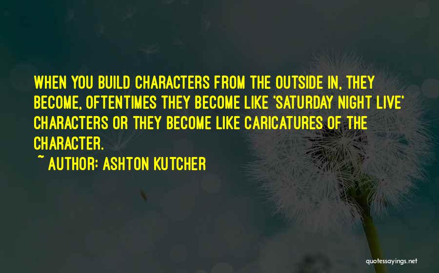 Ashton Kutcher Quotes: When You Build Characters From The Outside In, They Become, Oftentimes They Become Like 'saturday Night Live' Characters Or They