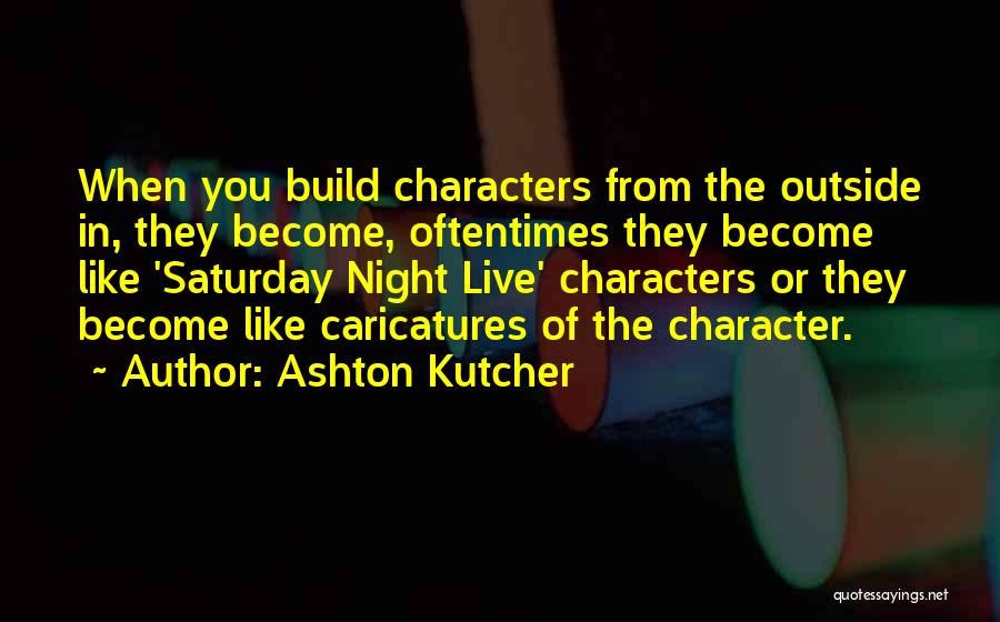 Ashton Kutcher Quotes: When You Build Characters From The Outside In, They Become, Oftentimes They Become Like 'saturday Night Live' Characters Or They