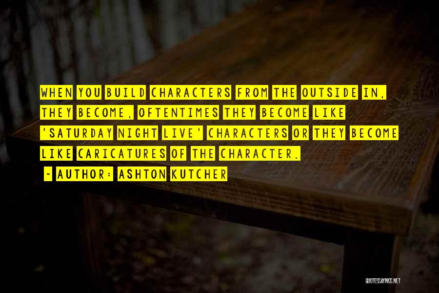 Ashton Kutcher Quotes: When You Build Characters From The Outside In, They Become, Oftentimes They Become Like 'saturday Night Live' Characters Or They