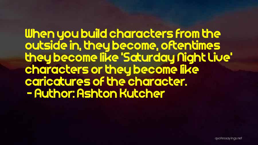 Ashton Kutcher Quotes: When You Build Characters From The Outside In, They Become, Oftentimes They Become Like 'saturday Night Live' Characters Or They