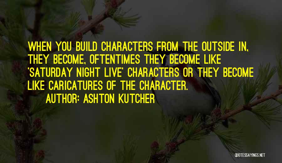 Ashton Kutcher Quotes: When You Build Characters From The Outside In, They Become, Oftentimes They Become Like 'saturday Night Live' Characters Or They
