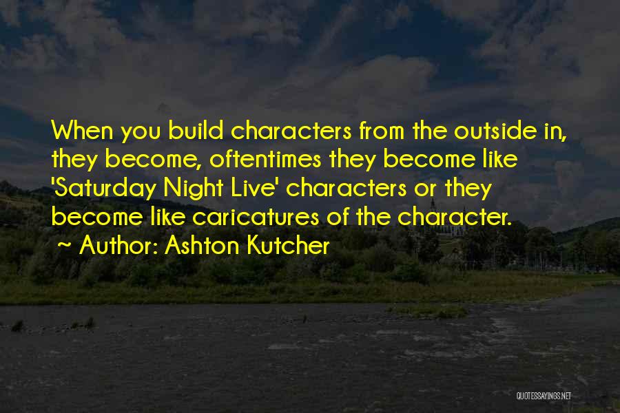 Ashton Kutcher Quotes: When You Build Characters From The Outside In, They Become, Oftentimes They Become Like 'saturday Night Live' Characters Or They