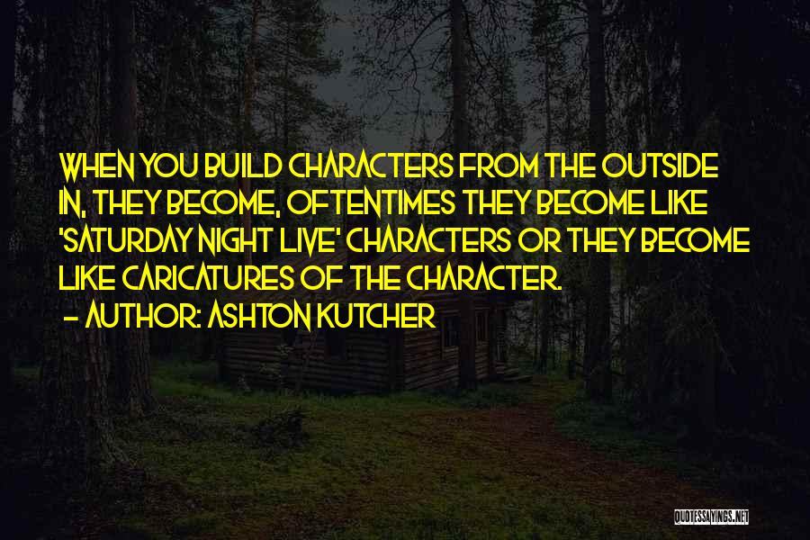 Ashton Kutcher Quotes: When You Build Characters From The Outside In, They Become, Oftentimes They Become Like 'saturday Night Live' Characters Or They